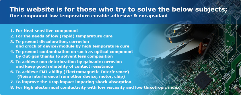 This website is for those who try to solve the below subjects; One component low temperature curable adhesive & encapsulant